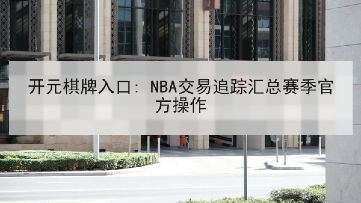 开元棋牌入口: NBA交易追踪汇总赛季官方操作