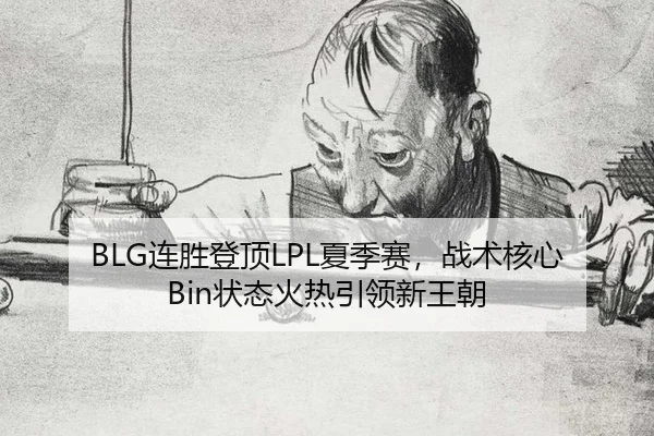 BLG连胜登顶LPL夏季赛，战术核心Bin状态火热引领新王朝