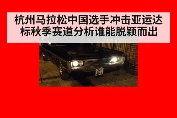 杭州马拉松中国选手冲击亚运达标秋季赛道分析谁能脱颖而出